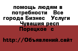 помощь людям в потребности - Все города Бизнес » Услуги   . Чувашия респ.,Порецкое. с.